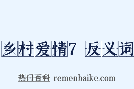 乡村爱情7反义词是什么意思的图片